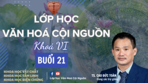 Buổi 21 Khóa 6 Lớp Học Văn Hóa Cội Nguồn - Thầy Nhân Thập, Giáo sư, Tiến sĩ Cao Đức Toàn